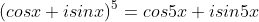 (cosx+isinx)^5=cos5x+isin5x