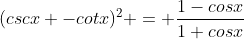 (cscx -cotx)^2 = \frac{1-cosx}{1+cosx}