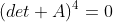 (det A)^4=0