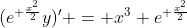 (e^{ \frac{x^2}{2}}y)' = x^3 e^{ \frac{x^2}{2}}