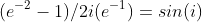 (e^{-2}-1)/2i(e^{-1})=sin(i)