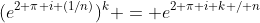 (e^{2 \pi i (1/n)})^k = e^{2 \pi i k / n}