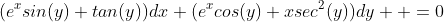 (e^{x}sin(y)+tan(y))dx+(e^{x}cos(y)+xsec^{2}(y))dy  =0