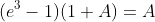 (e^3-1)(1+A)=A