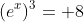 (e^x)^3= 8