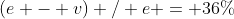 (e - v) / e = 36\%