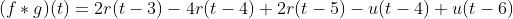 (f*g)(t)=2r(t-3)-4r(t-4)+2r(t-5)-u(t-4)+u(t-6)