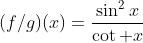 (f/g)(x)=\frac{\sin^2x}{\cot x}