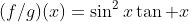 (f/g)(x)=\sin^2x\tan x