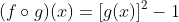 (f\circ{g})(x)=[g(x)]^2-1