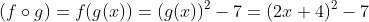 (f\circ{g})=f(g(x))=(g(x))^2-7=(2x+4)^2-7