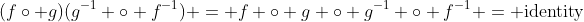 (f\circ g)(g^{-1} \circ f^{-1}) = f \circ g \circ g^{-1} \circ f^{-1} = \text{identity}