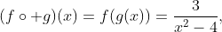 (f\circ g)(x)=f(g(x))=\dfrac3{x^2-4},~x\ne-2~\vee~x\ne2