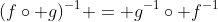 (f\circ g)^{-1} = g^{-1}\circ f^{-1}