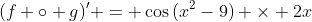 (f \circ g)' = \cos{(x^{2}-9)} \times 2x