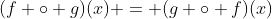 (f \circ g)(x) = (g \circ f)(x)