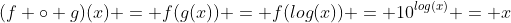 (f \circ g)(x) = f(g(x)) = f(log(x)) = 10^{log(x)} = x