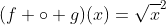 (f \circ g)(x)={\sqrt{x}}^2