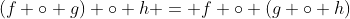 (f \circ g) \circ h = f \circ (g \circ h)