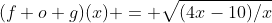 (f o g)(x) = \sqrt{(4x-10)/x}