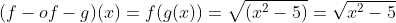 (f-of-g)(x)=f(g(x))=\sqrt{(x^2-5)}=\sqrt{x^2-5}
