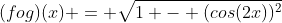 (fog)(x) = \sqrt{1 - (cos(2x))^2}