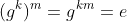 (g^k)^m=g^{km}=e