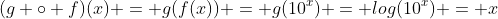(g \circ f)(x) = g(f(x)) = g(10^x) = log(10^x) = x
