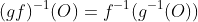 (gf)^{-1}(O)=f^{-1}(g^{-1}(O))