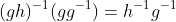 (gh)^{-1}(gg^{-1})=h^{-1}g^{-1}