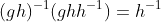 (gh)^{-1}(ghh^{-1})=h^{-1}