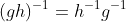 (gh)^{-1}=h^{-1}g^{-1}