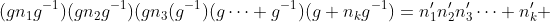(gn_1g^{-1})(gn_2g^{-1})(gn_3(g^{-1})(g\cdots g^{-1})(g n_kg^{-1})=n_1'n_2'n_3'\cdots n_k' 