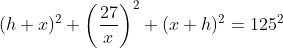(h+x)^2+\left(\frac{27}{x}\right)^2 (x+h)^2=125^2