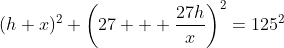 (h+x)^2+\left(27 + \frac{27h}x\right)^2=125^2