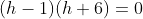(h-1)(h+6)=0