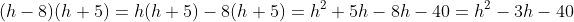 (h-8)(h+5)=h(h+5)-8(h+5)=h^2+5h-8h-40=h^2-3h-40
