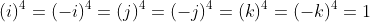 (i)^4=(-i)^4=(j)^4=(-j)^4=(k)^4=(-k)^4=1