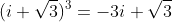(i \sqrt{3})^3=-3i \sqrt{3}