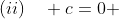 (ii)\quad c=0 