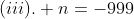 (iii). n=-999