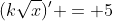(k\sqrt{x})' = 5