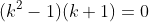 (k^2-1)(k+1)=0