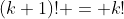 (k+1)! = k!~ k
