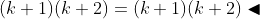 (k+1)(k+2)=(k+1)(k+2)\blacktriangleleft
