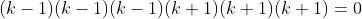 (k-1)(k-1)(k-1)(k+1)(k+1)(k+1)=0