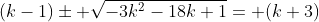 (k-1)\pm \sqrt{-3k^2-18k+1}= (k+3)