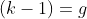 (k-1)=g