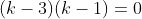 (k-3)(k-1)=0