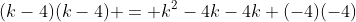 (k-4)(k-4) = k^2-4k-4k+(-4)(-4)